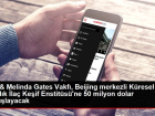 Bill & Melinda Gates Vakf�, Beijing merkezli K�resel Sa�l�k �la� Ke�if Enstit�s�'ne 50 milyon dolar ba���layacak