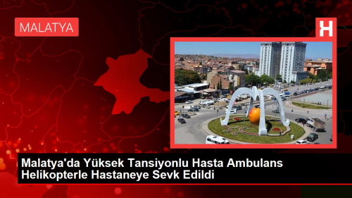 Darende'de Yksek Tansiyonlu Hasta Ambulans Helikopterle Hastaneye Sevk Edildi