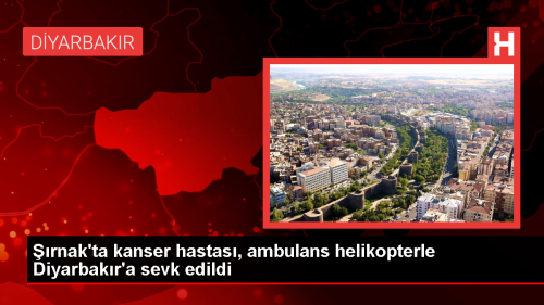rnak'ta kanser tedavisi gren hasta ambulans helikopterle Diyarbakr'a sevk edildi