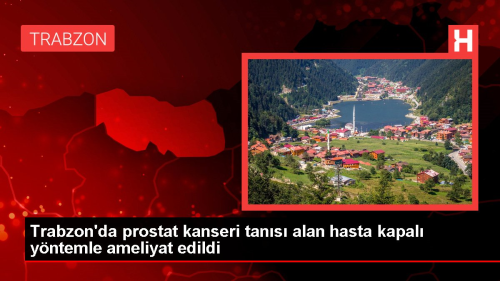 Trabzon'da prostat kanseri tans alan hasta kapal yntemle ameliyat edildi