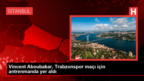 Vincent Aboubakar, Trabzonspor ma iin antrenmanda yer ald