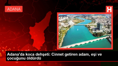 Adana'da koca deheti: Cinnet getiren adam, ei ve ocuunu ldrd