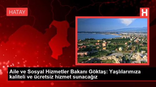 Aile ve Sosyal Hizmetler Bakan Gkta: Yallarmza kaliteli ve cretsiz hizmet sunacaz