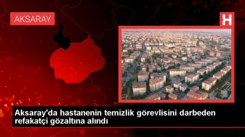 Aksaray'da hastanenin temizlik g�revlisini darbeden refakat�i g�zalt�na al�nd�