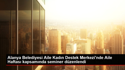 Alanya Belediyesi Aile Kadn Destek Merkezi'nde Aile Haftas kapsamnda seminer dzenlendi