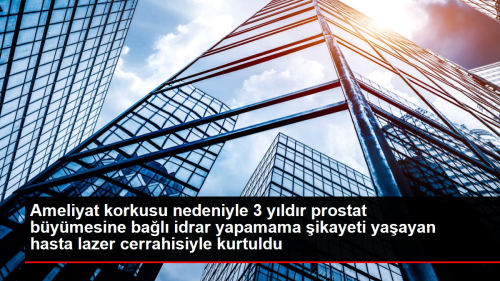 Ameliyat korkusu nedeniyle 3 yldr prostat bymesine bal idrar yapamama ikayeti yaayan hasta lazer cerrahisiyle kurtuldu