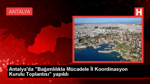 Antalya'da Bamllkla Mcadele l Koordinasyon Kurulu Toplants Gerekletirildi