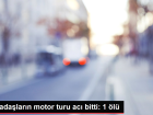 Arkada�lar�n motor turu ac� bitti: 1 �l�
