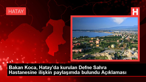 Bakan Koca, Hatay'da kurulan Defne Sahra Hastanesine ilikin paylamda bulundu Aklamas