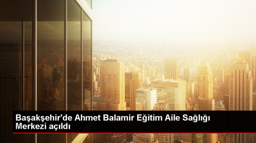 Baakehir'de Ahmet Balamir Eitim Aile Sal Merkezi ald