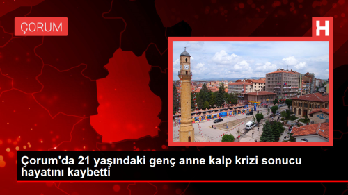 orum'da Kalp Krizi Geiren Gen Anne Hayatn Kaybetti