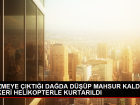 Da�da mahsur kalan ki�i askeri helikopterle kurtar�ld�