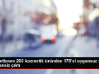 Denetlenen 203 kozmetik �r�nden 178'si uygunsuz ve g�vensiz ��kt�