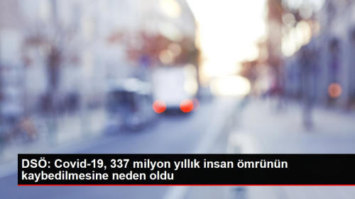 DS: Covid-19, 337 milyon yllk insan mrnn kaybedilmesine neden oldu