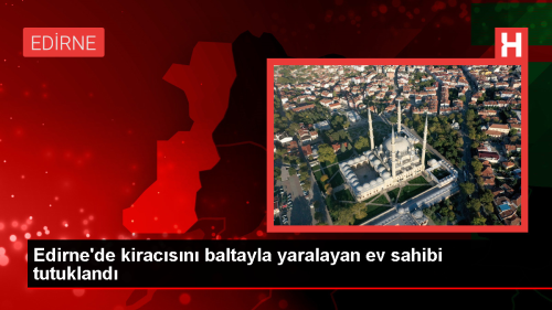 Edirne'de kiracsn baltayla yaralayan ev sahibi tutukland