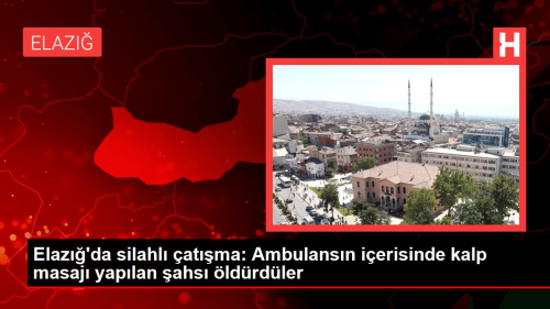 Elaz'da silahl atma: Ambulansn ierisinde kalp masaj yaplan ahs ldrdler