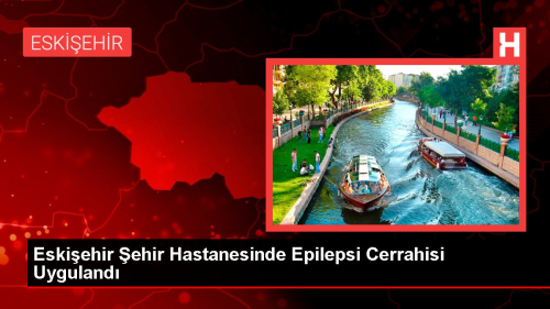 Eskiehir ehir Hastanesinde Epilepsi Cerrahisi Uyguland