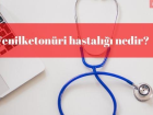 Fenilketon�ri hastal��� nedir?