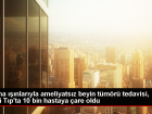 Gazi �niversitesi T�p Fak�ltesi Hastanesinde Gamma Knife ile 10 Bin Hastaya Tedavi