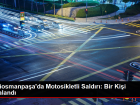 Gaziosmanpa�a'da Motosikletli Sald�r�: Bir Ki�i Yaraland�