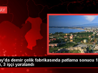 �skenderun'da Demir �elik Fabrikas�nda Kazan Patlamas�: 1 ���i Hayat�n� Kaybetti