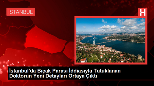 stanbul'da Bak Paras ddiasyla Tutuklanan Doktorun Yeni Detaylar Ortaya kt