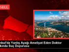 �stanbul'da Yanl�� Aya�� Ameliyat Edilen Hastan�n �ikayeti