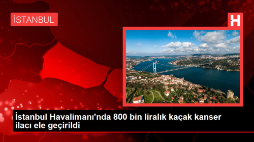 stanbul Havaliman'nda 800 bin liralk kaak kanser ilac ele geirildi