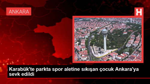 Karabk'te parkta spor aletine skan ocuk Ankara'ya sevk edildi