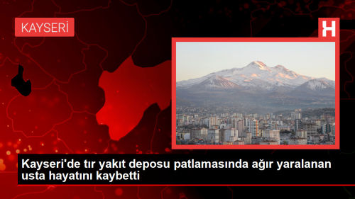 Kayseri'de bir trn yakt deposu patlamasnda ar yaralanan usta 20 gn sonra hayatn kaybetti