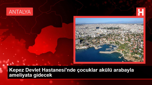 Kepez Devlet Hastanesi'nde ocuklar akl arabayla ameliyata gidecek