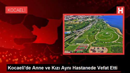 Kocaeli'de Anne ve Kz Ayn Hastanede Vefat Etti