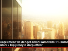 K���k�ekmece'de deh�et anlar� kamerada: Husumetli olduklar� 2 ki�iyi b�yle darp ettiler