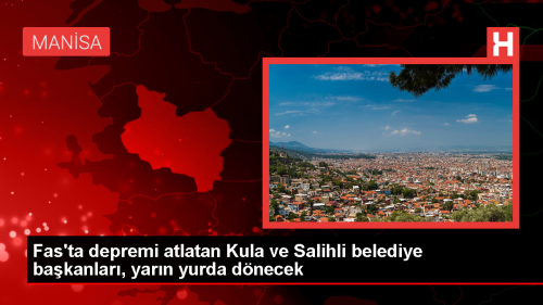 Kula ve Salihli Belediye Bakanlar Fas'ta depreme yakaland
