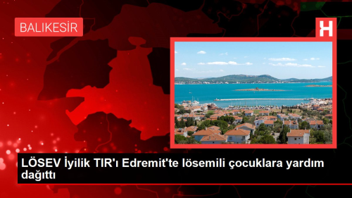 LSEV yilik TIR' Edremit'te lsemili ocuklara yardm datt