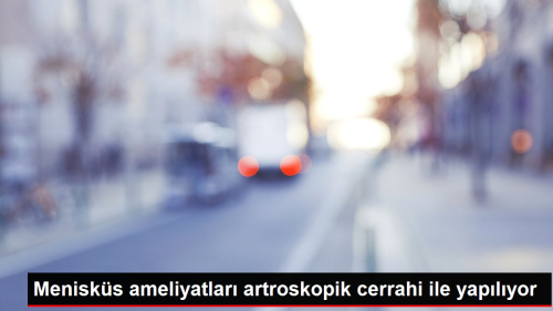 Menisks ameliyatlar artroskopik cerrahi ile yaplyor