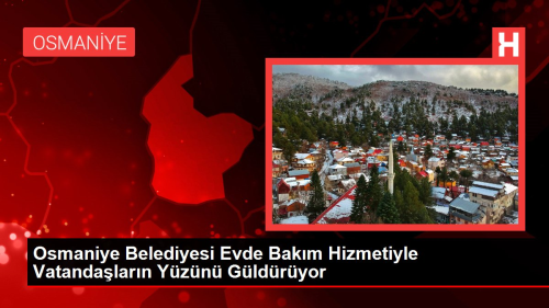 Osmaniye Belediyesi Evde Bakm Hizmetiyle Vatandalarn Yzn Gldryor