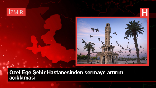 zel Ege ehir Hastanesi Sermaye Artrm Karar Ald