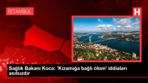 Sa�l�k Bakan� Koca: 'K�zam��a ba�l� �l�m' iddialar� as�ls�zd�r