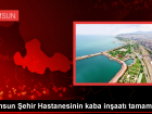 Samsun �ehir Hastanesi Kaba �n�aat� Tamamland�