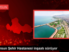 Samsun Şehir Hastanesi, Uluslararası Standartlarda Tedavi İmkanları Sunacak
