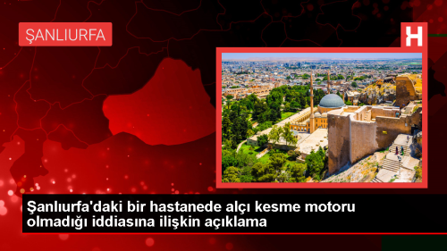 anlurfa Eitim ve Aratrma Hastanesi'nde Al Kesme Motoru ddialarna Aklama