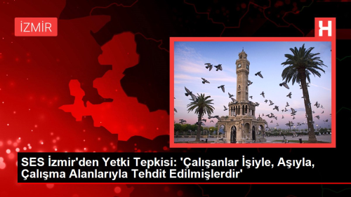 SES zmir'den Yetki Tepkisi: 'alanlar iyle, Ayla, alma Alanlaryla Tehdit Edilmilerdir'