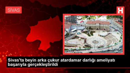 Sivas'ta beyin arka ukur atardamar darl ameliyat baaryla gerekletirildi