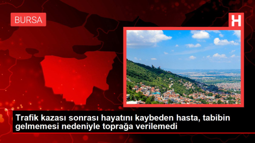 Trafik kazas sonras hayatn kaybeden hasta, tabibin gelmemesi nedeniyle topraa verilemedi