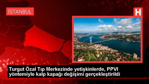 Turgut zal Tp Merkezinde yetikinlerde, PPVI yntemiyle kalp kapa deiimi gerekletirildi