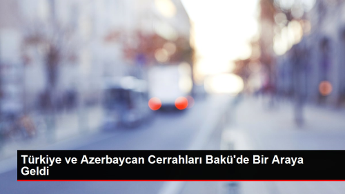 Trkiye ve Azerbaycan Cerrahlar Bak'de Bir Araya Geldi