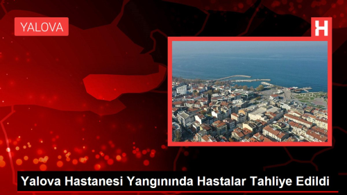 Yalova Hastanesi Yangnnda Hastalar Tahliye Edildi